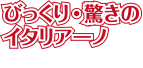 びっくり・驚きのイタリアーノ